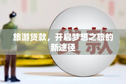 涧西旅游贷款，开启梦想之旅的新途径