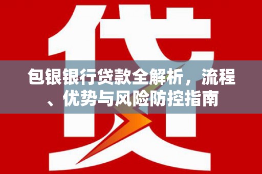 涧西包银银行贷款全解析，流程、优势与风险防控指南