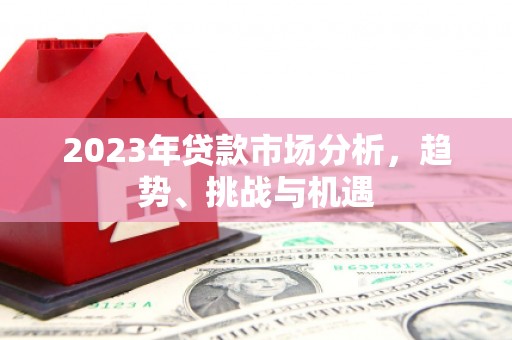 涧西2023年贷款市场分析，趋势、挑战与机遇