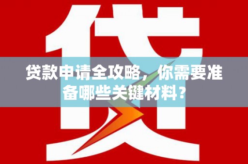 涧西贷款申请全攻略，你需要准备哪些关键材料？