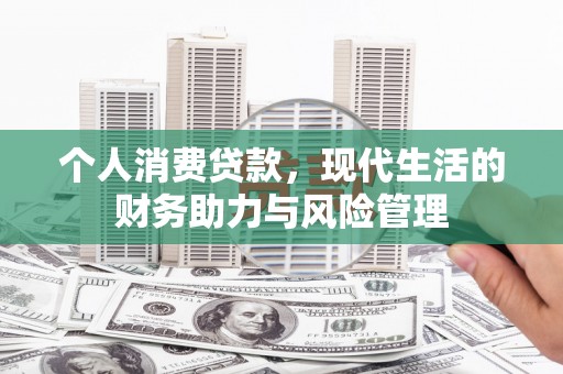 涧西个人消费贷款,现代生活的财务助力与风险管理 涧西个人消费贷款,现代生活的财务助力与风险管理