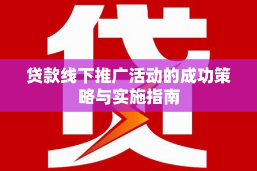 涧西贷款线下推广活动的成功策略与实施指南