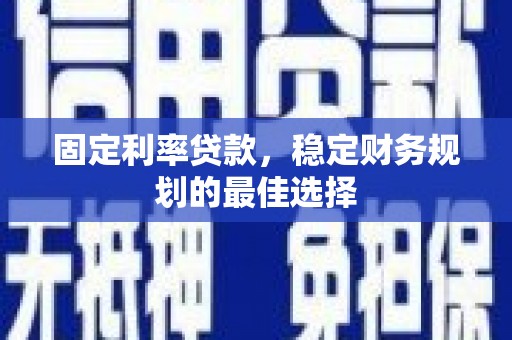 涧西固定利率贷款，稳定财务规划的最佳选择