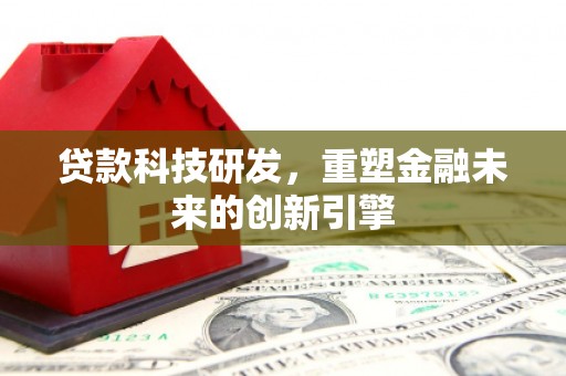 涧西贷款科技研发，重塑金融未来的创新引擎