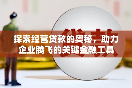 涧西探索经营贷款的奥秘，助力企业腾飞的关键金融工具