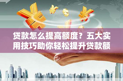 涧西贷款怎么提高额度？五大实用技巧助你轻松提升贷款额度
