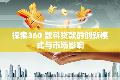 涧西探索360 数科贷款的创新模式与市场影响