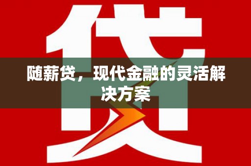 涧西随薪贷，现代金融的灵活解决方案