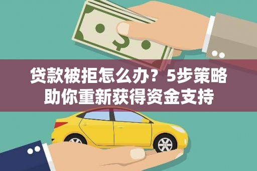 涧西贷款被拒怎么办？5步策略助你重新获得资金支持