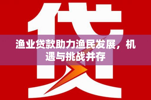 涧西渔业贷款助力渔民发展，机遇与挑战并存