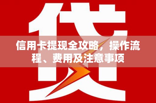 涧西信用卡提现全攻略，操作流程、费用及注意事项