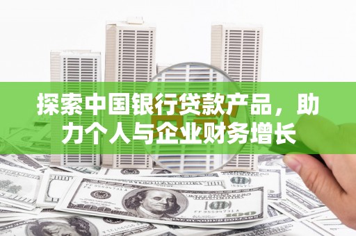 涧西探索中国银行贷款产品，助力个人与企业财务增长