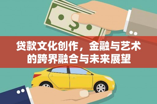 涧西贷款文化创作，金融与艺术的跨界融合与未来展望