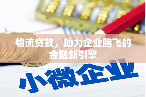 涧西物流贷款，助力企业腾飞的金融新引擎