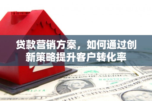 涧西贷款营销方案，如何通过创新策略提升客户转化率