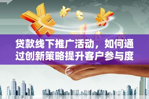 涧西贷款线下推广活动，如何通过创新策略提升客户参与度
