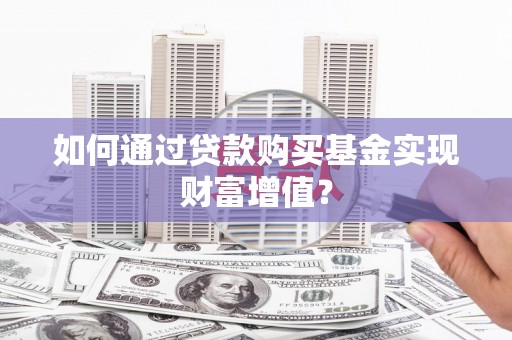 涧西如何通过贷款购买基金实现财富增值？