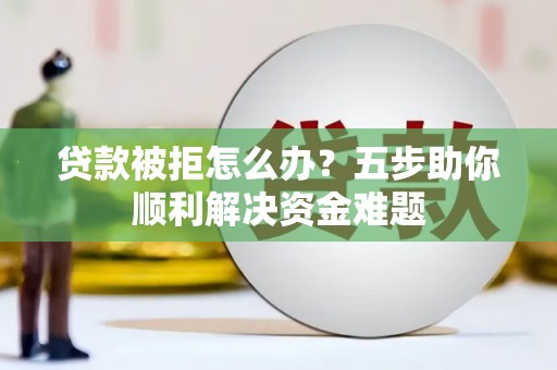 涧西贷款被拒怎么办？五步助你顺利解决资金难题