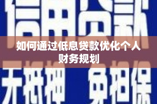 涧西如何通过低息贷款优化个人财务规划