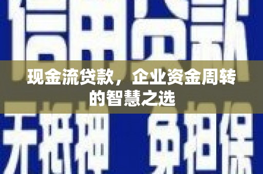 涧西现金流贷款，企业资金周转的智慧之选