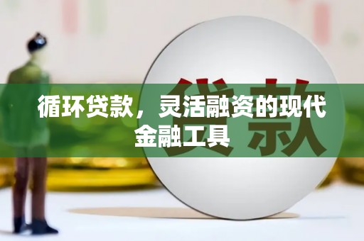 涧西循环贷款，灵活融资的现代金融工具