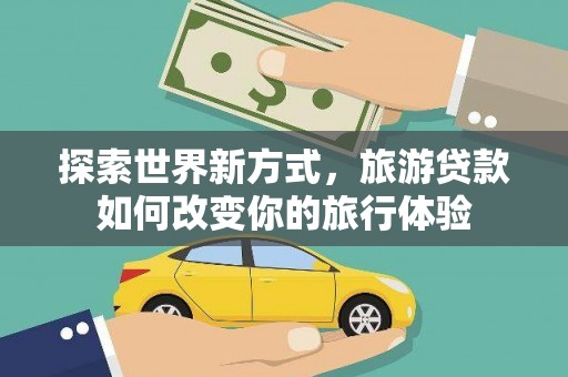 涧西探索世界新方式，旅游贷款如何改变你的旅行体验