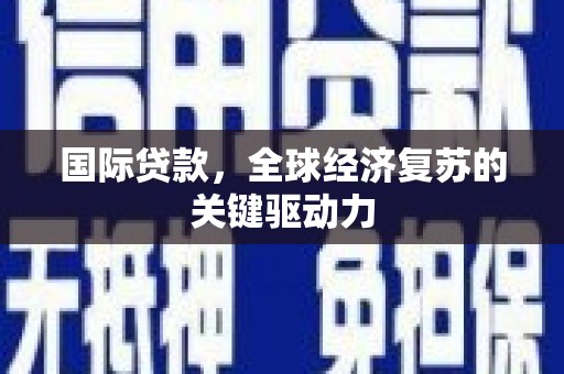 涧西国际贷款，全球经济复苏的关键驱动力
