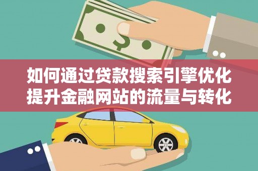 涧西如何通过贷款搜索引擎优化提升金融网站的流量与转化率