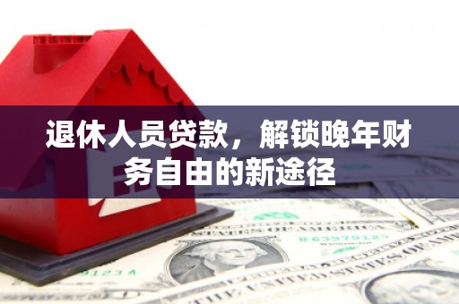 涧西退休人员贷款，解锁晚年财务自由的新途径