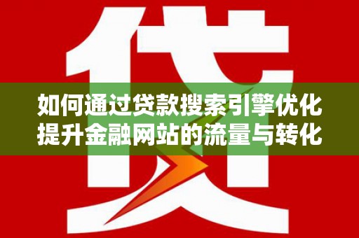 涧西如何通过贷款搜索引擎优化提升金融网站的流量与转化率