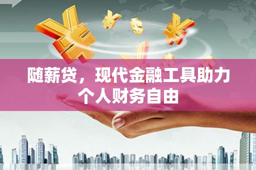 涧西随薪贷，现代金融工具助力个人财务自由