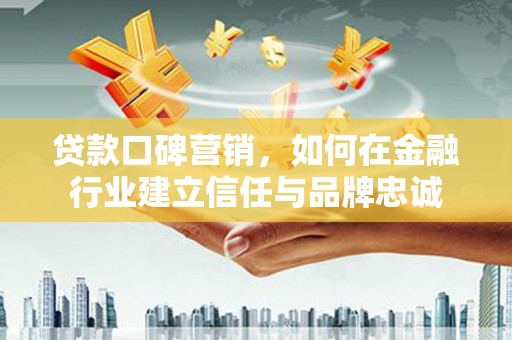 涧西贷款口碑营销，如何在金融行业建立信任与品牌忠诚