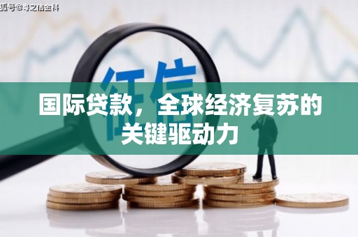 涧西国际贷款，全球经济复苏的关键驱动力