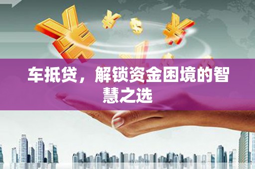 涧西车抵贷，解锁资金困境的智慧之选