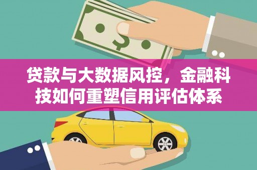 涧西贷款与大数据风控，金融科技如何重塑信用评估体系