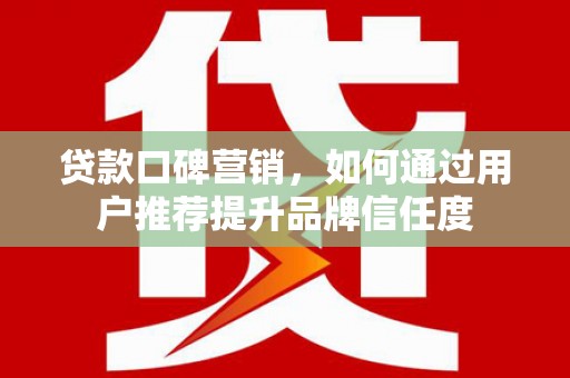 涧西贷款口碑营销，如何通过用户推荐提升品牌信任度