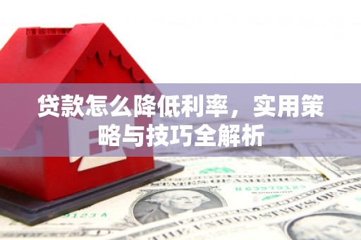 涧西贷款怎么降低利率，实用策略与技巧全解析
