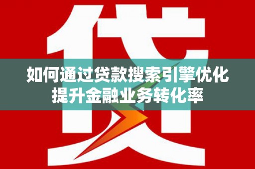 涧西如何通过贷款搜索引擎优化提升金融业务转化率