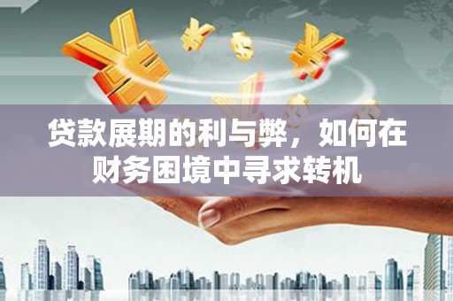 涧西贷款展期的利与弊，如何在财务困境中寻求转机
