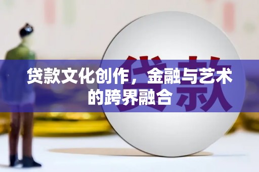 涧西贷款文化创作，金融与艺术的跨界融合