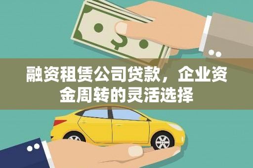 涧西融资租赁公司贷款，企业资金周转的灵活选择