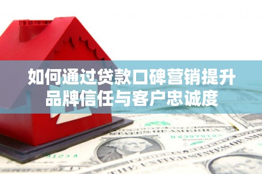涧西如何通过贷款口碑营销提升品牌信任与客户忠诚度