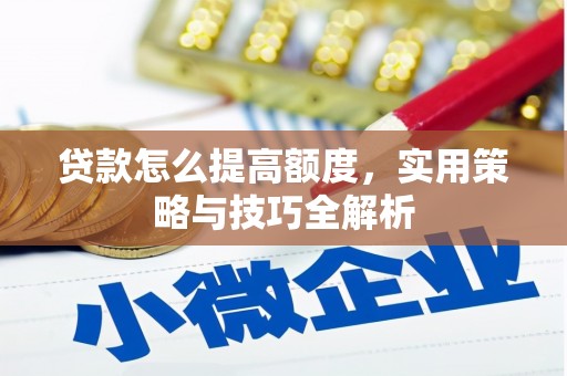 涧西贷款怎么提高额度，实用策略与技巧全解析