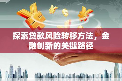 涧西探索贷款风险转移方法，金融创新的关键路径