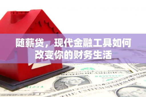 涧西随薪贷，现代金融工具如何改变你的财务生活