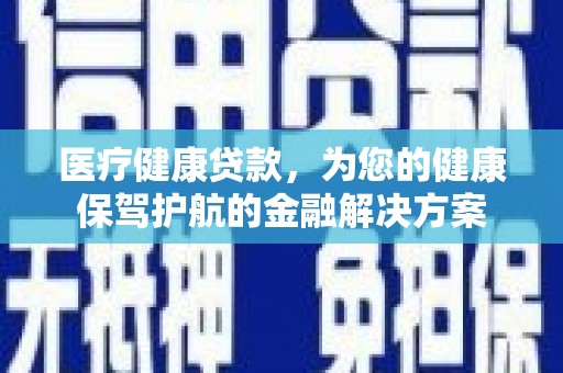 涧西医疗健康贷款，为您的健康保驾护航的金融解决方案
