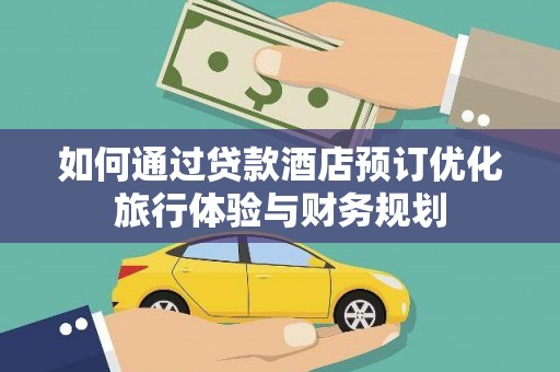涧西如何通过贷款酒店预订优化旅行体验与财务规划