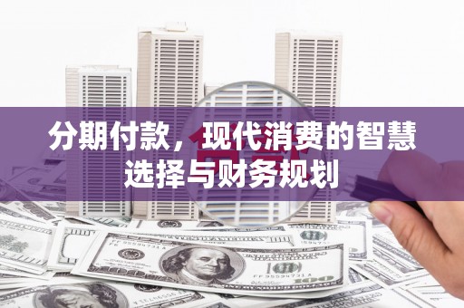 涧西分期付款，现代消费的智慧选择与财务规划