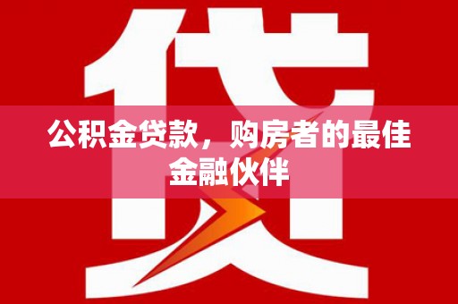 涧西公积金贷款，购房者的最佳金融伙伴