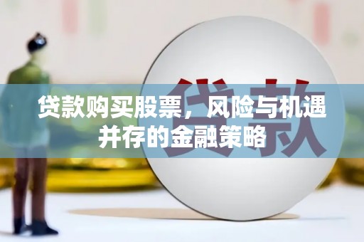 涧西贷款购买股票，风险与机遇并存的金融策略